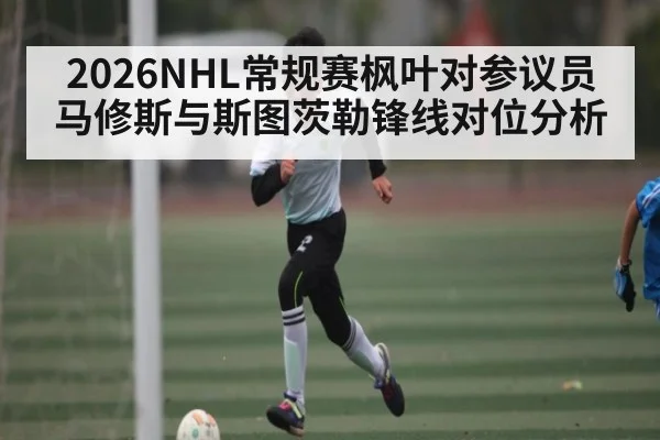 2026NHL常规赛枫叶对参议员马修斯与斯图茨勒锋线对位分析